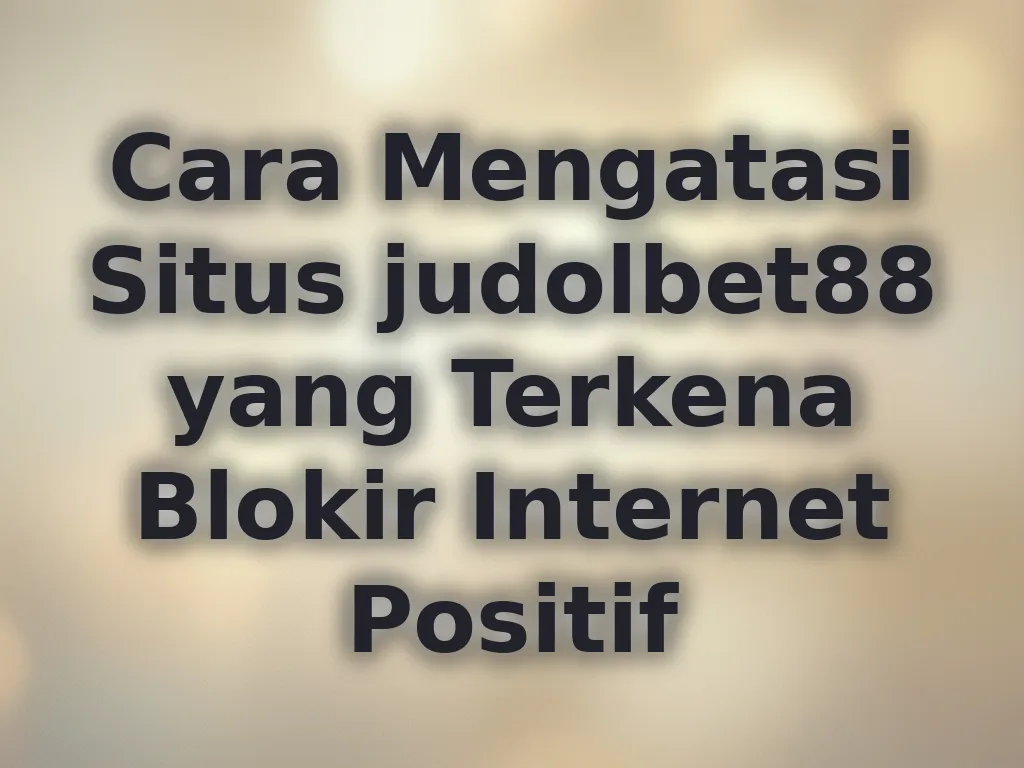 Cara Mengatasi Situs judolbet88 yang Terkena Blokir Internet Positif