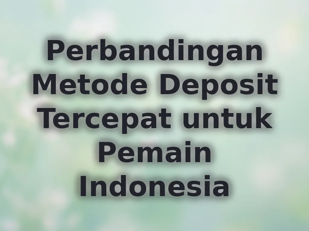 Perbandingan Metode Deposit Tercepat untuk Pemain Indonesia
