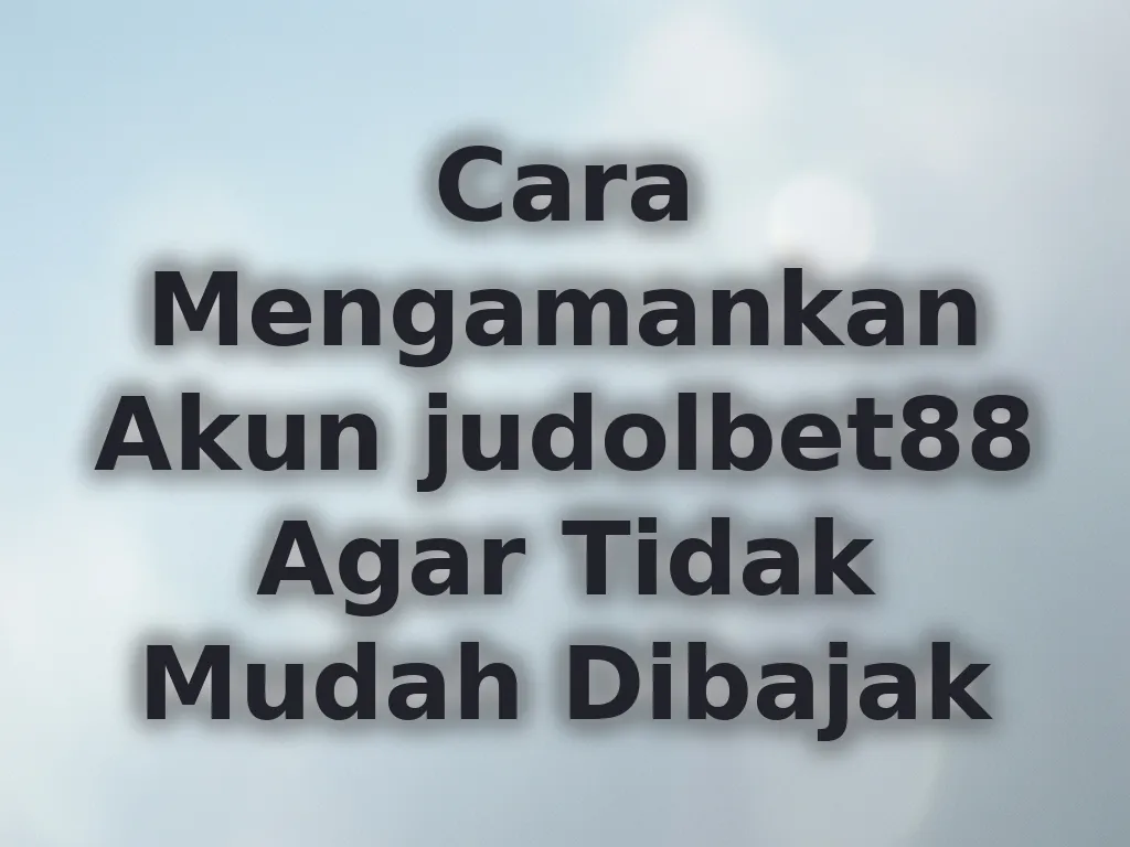 Cara Mengamankan Akun judolbet88 Agar Tidak Mudah Dibajak